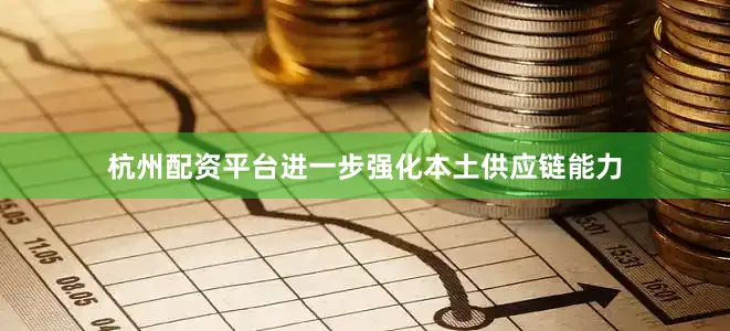 杭州配资平台进一步强化本土供应链能力