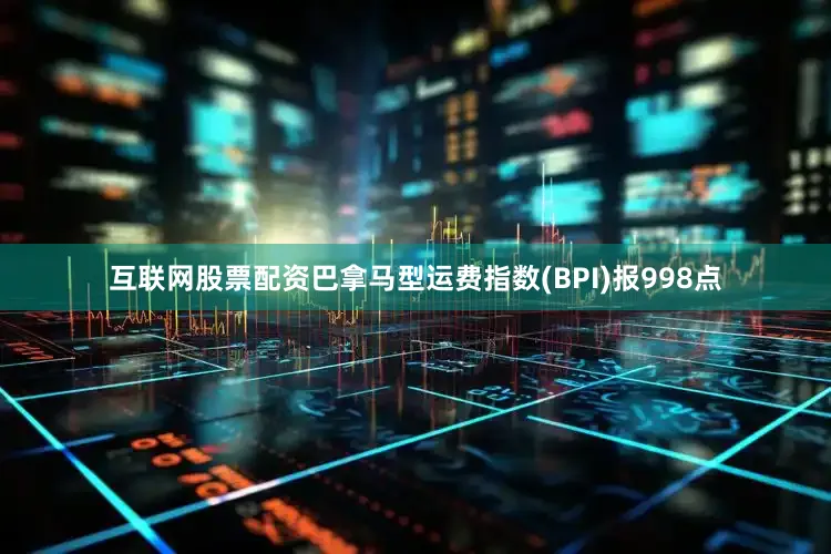 互联网股票配资巴拿马型运费指数(BPI)报998点