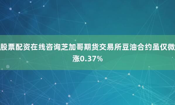 股票配资在线咨询芝加哥期货交易所豆油合约虽仅微涨0.37%