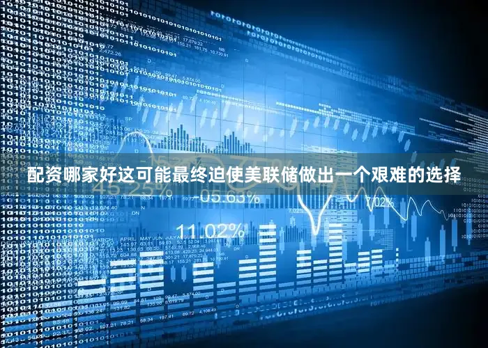 配资哪家好这可能最终迫使美联储做出一个艰难的选择
