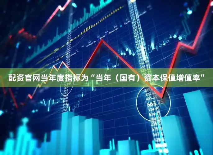 配资官网当年度指标为“当年（国有）资本保值增值率”