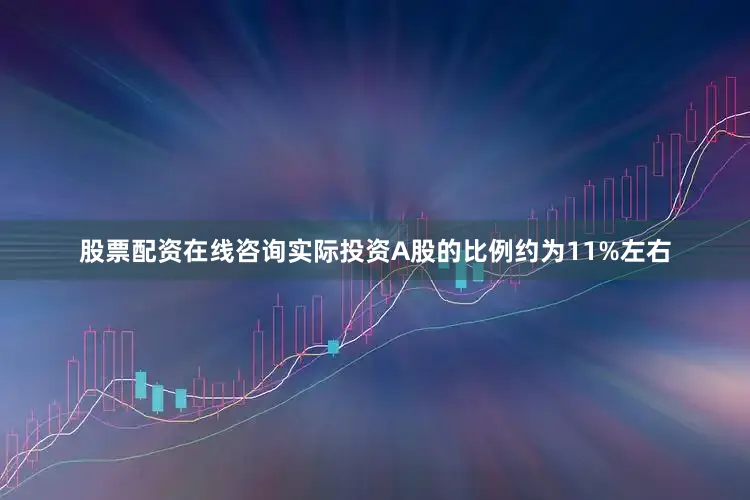 股票配资在线咨询实际投资A股的比例约为11%左右