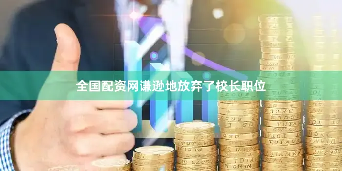 全国配资网谦逊地放弃了校长职位