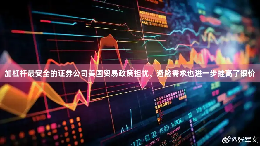 加杠杆最安全的证券公司美国贸易政策担忧、避险需求也进一步推高了银价
