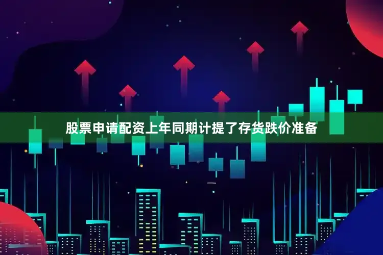 股票申请配资上年同期计提了存货跌价准备