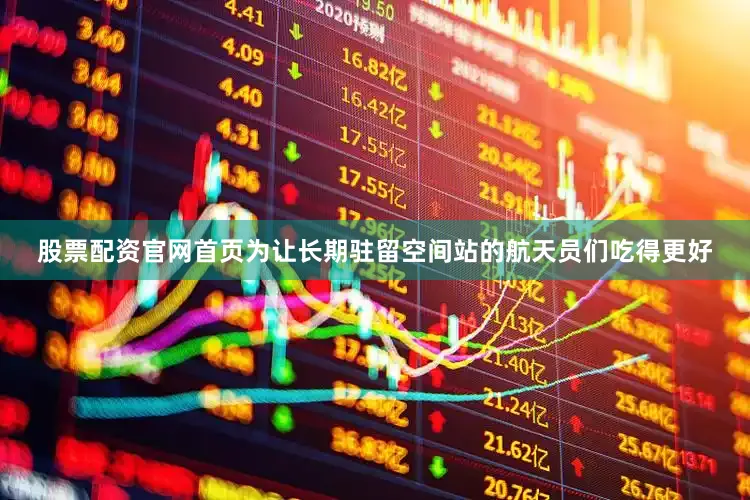 股票配资官网首页为让长期驻留空间站的航天员们吃得更好