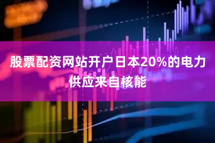 股票配资网站开户日本20%的电力供应来自核能