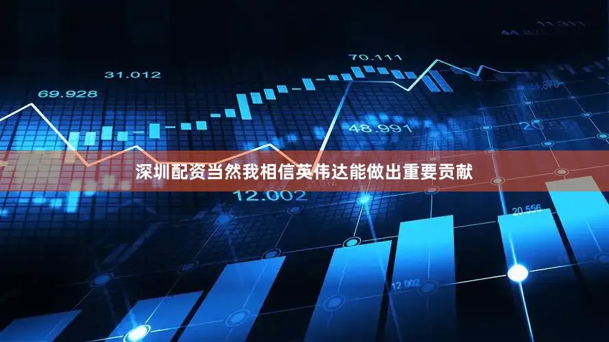 深圳配资当然我相信英伟达能做出重要贡献