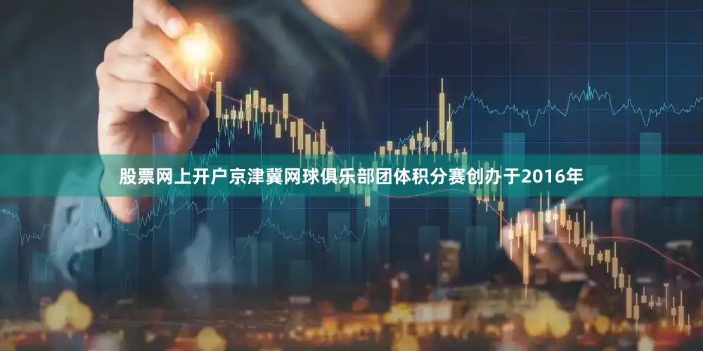股票网上开户京津冀网球俱乐部团体积分赛创办于2016年
