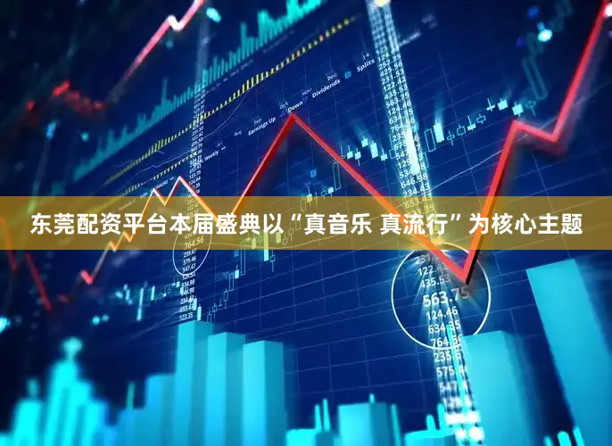 东莞配资平台本届盛典以“真音乐 真流行”为核心主题