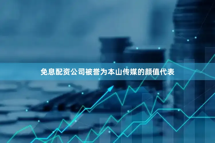 免息配资公司被誉为本山传媒的颜值代表