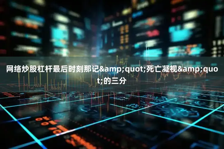网络炒股杠杆最后时刻那记&quot;死亡凝视&quot;的三分