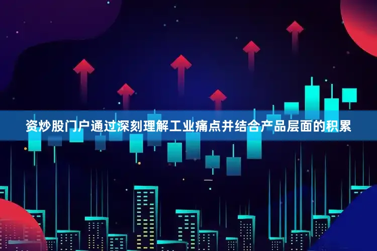 资炒股门户通过深刻理解工业痛点并结合产品层面的积累