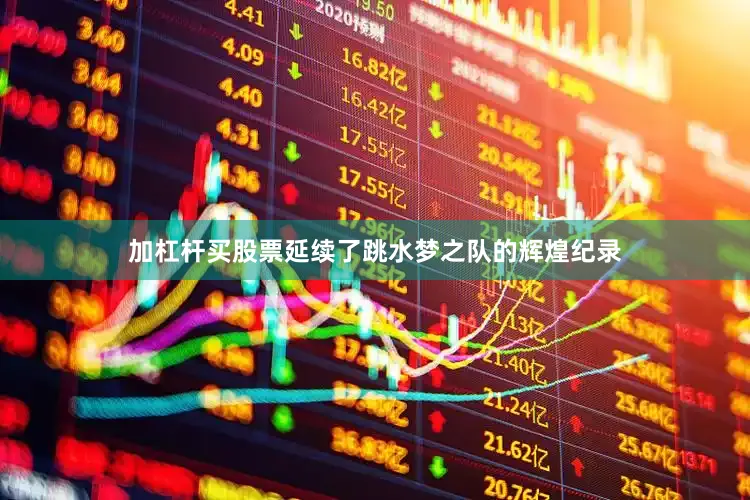 加杠杆买股票延续了跳水梦之队的辉煌纪录