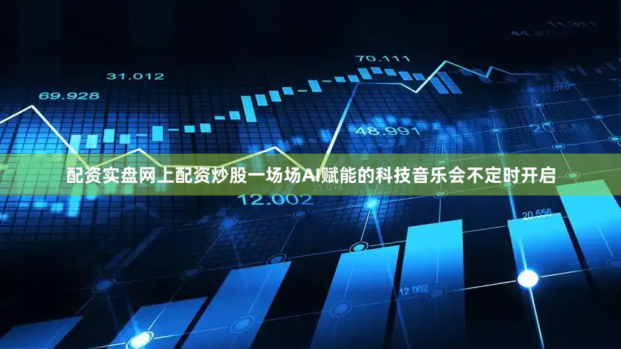 配资实盘网上配资炒股一场场AI赋能的科技音乐会不定时开启