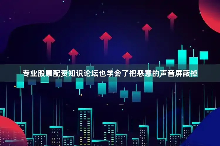 专业股票配资知识论坛也学会了把恶意的声音屏蔽掉