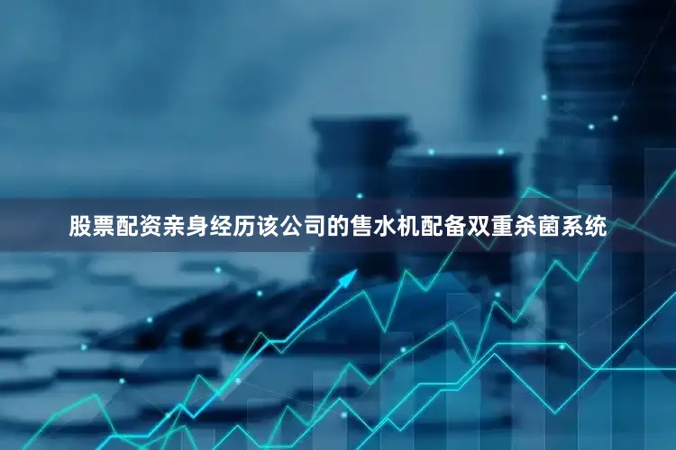 股票配资亲身经历该公司的售水机配备双重杀菌系统