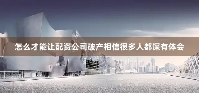 怎么才能让配资公司破产相信很多人都深有体会