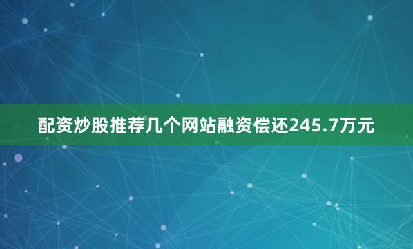配资炒股推荐几个网站融资偿还245.7万元