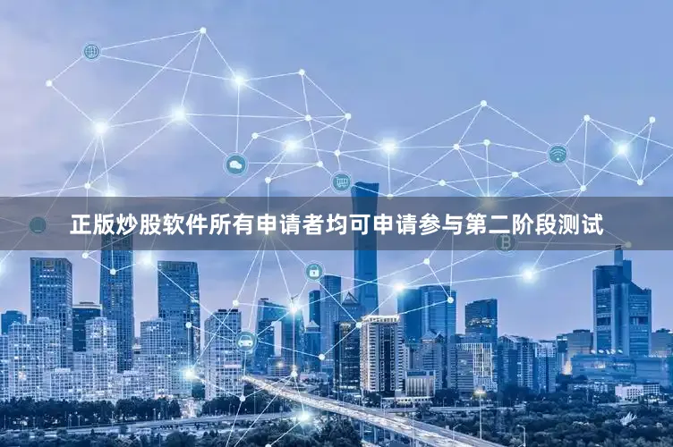 正版炒股软件所有申请者均可申请参与第二阶段测试