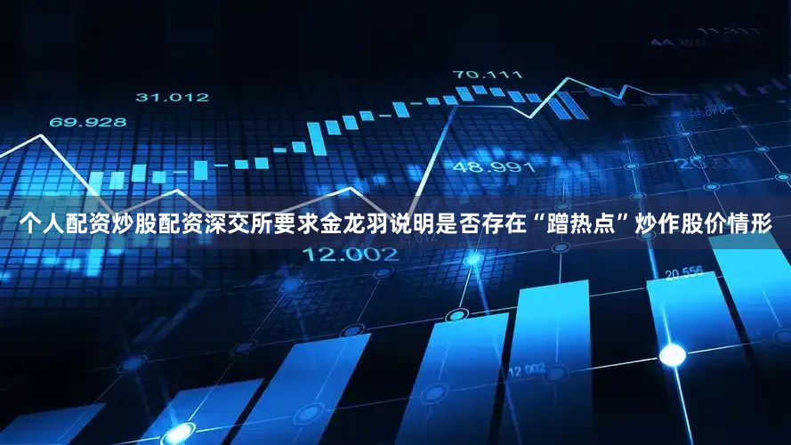 个人配资炒股配资深交所要求金龙羽说明是否存在“蹭热点”炒作股价情形