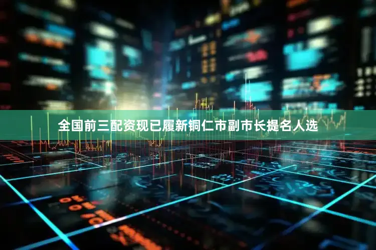 全国前三配资现已履新铜仁市副市长提名人选