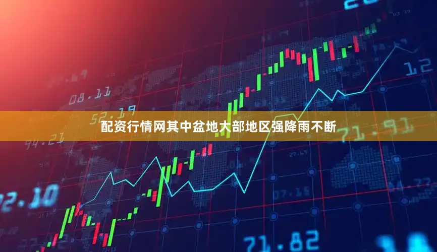 配资行情网其中盆地大部地区强降雨不断
