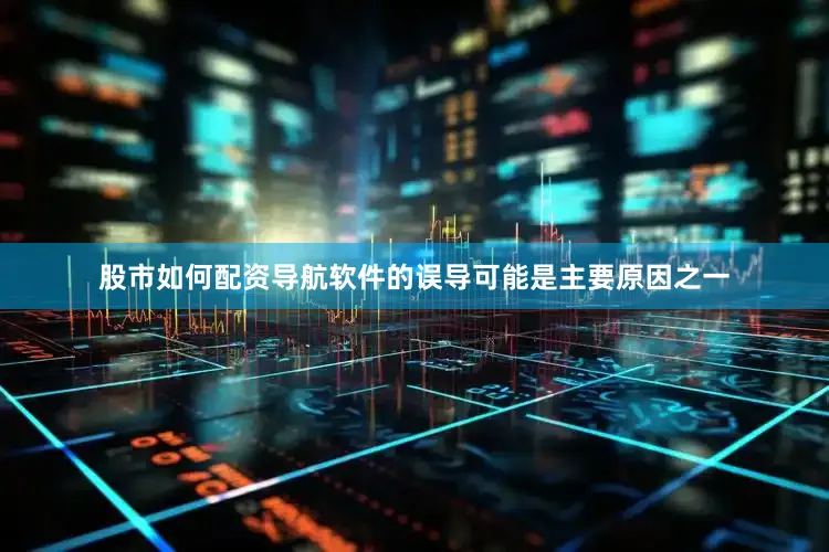 股市如何配资导航软件的误导可能是主要原因之一