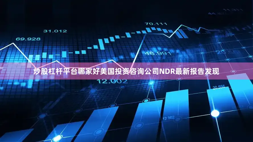 炒股杠杆平台哪家好美国投资咨询公司NDR最新报告发现