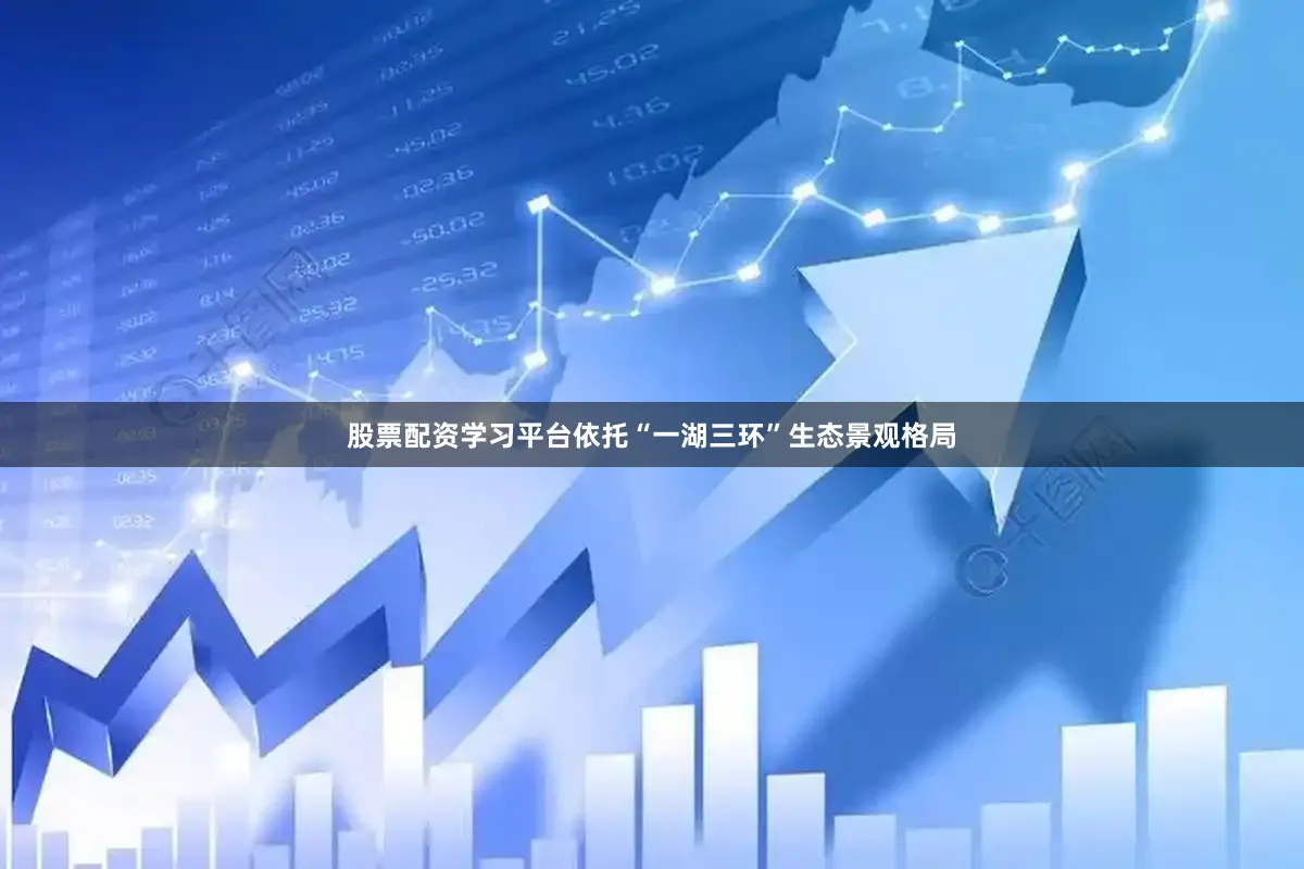 股票配资学习平台依托“一湖三环”生态景观格局