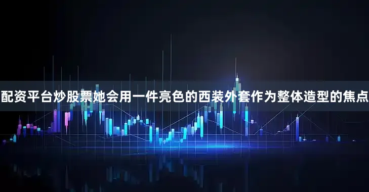 配资平台炒股票她会用一件亮色的西装外套作为整体造型的焦点