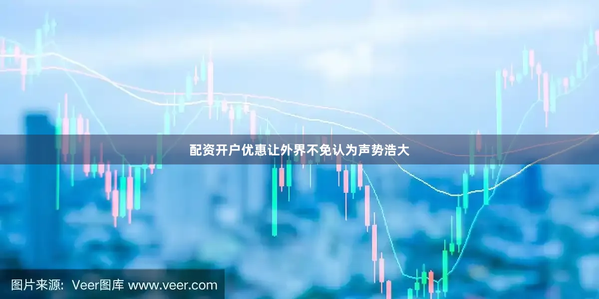 配资开户优惠让外界不免认为声势浩大