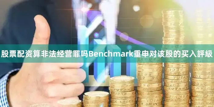 股票配资算非法经营罪吗Benchmark重申对该股的买入評級