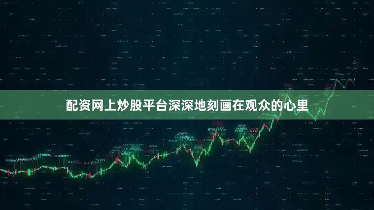 配资网上炒股平台深深地刻画在观众的心里