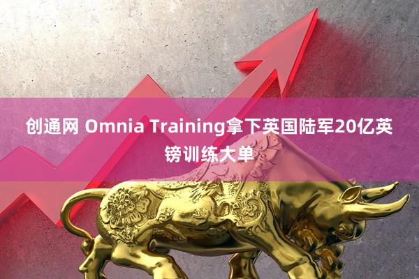 创通网 Omnia Training拿下英国陆军20亿英镑训练大单